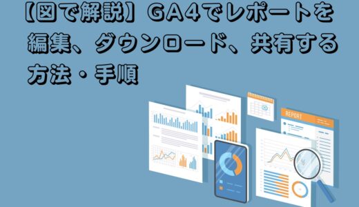 【図で解説】GA4（Googleアナリティクス4）でレポートを編集、ダウンロード、共有する方法・手順