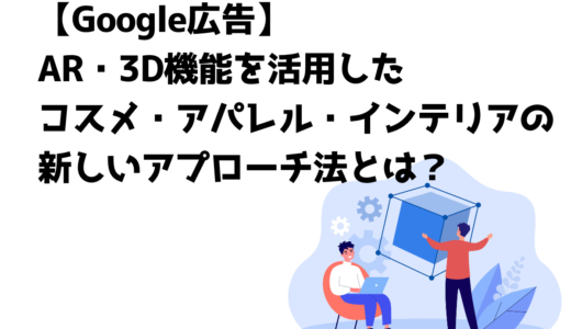【Google広告】AR・3D機能を活用したコスメ・アパレル・インテリアの新しいアプローチ法とは？