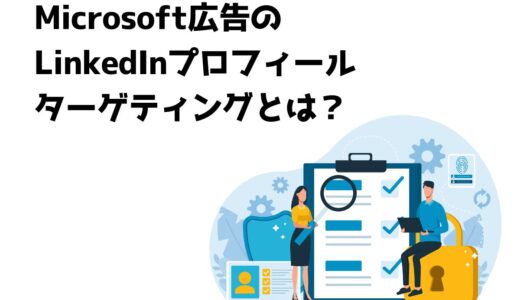 Microsoft広告のLinkedInプロフィールターゲティングとは？日本での利用は可能？
