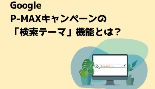 Google P-MAXキャンペーンの「検索テーマ」機能とは？