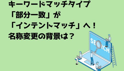 キーワードマッチタイプ「部分一致」が「インテントマッチ」へ！名称変更の背景は？