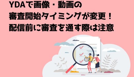 YDAで画像・動画の審査開始タイミングが変更！配信前に審査を通す際は注意