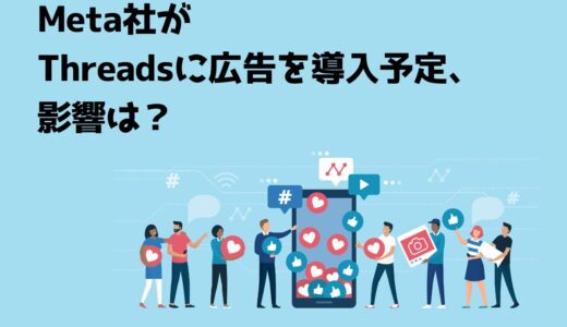 Meta社がThreads（スレッズ）に広告を導入予定、影響は？