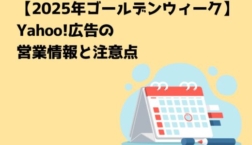 【2025年ゴールデンウィーク】Yahoo!広告の営業情報と注意点