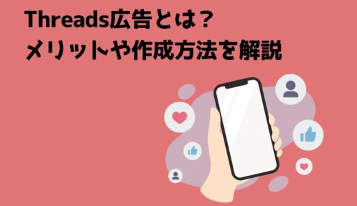 Threads広告（スレッズ広告）とは？メリットや作成方法を解説