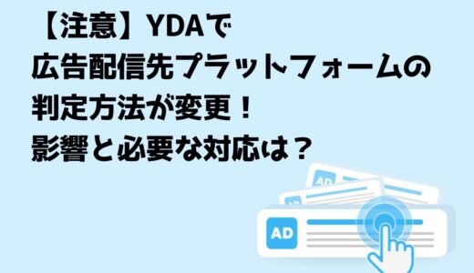【注意】YDAで広告配信先プラットフォームの判定方法が変更！影響と必要な対応は？