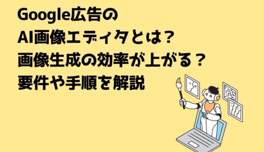 Google広告のAI画像エディタとは？画像生成の効率が上がる？要件や手順を解説