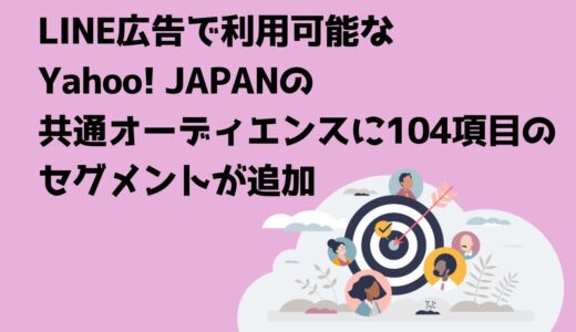 LINE広告で利用可能なYahoo! JAPANの共通オーディエンスに104項目のセグメントが追加