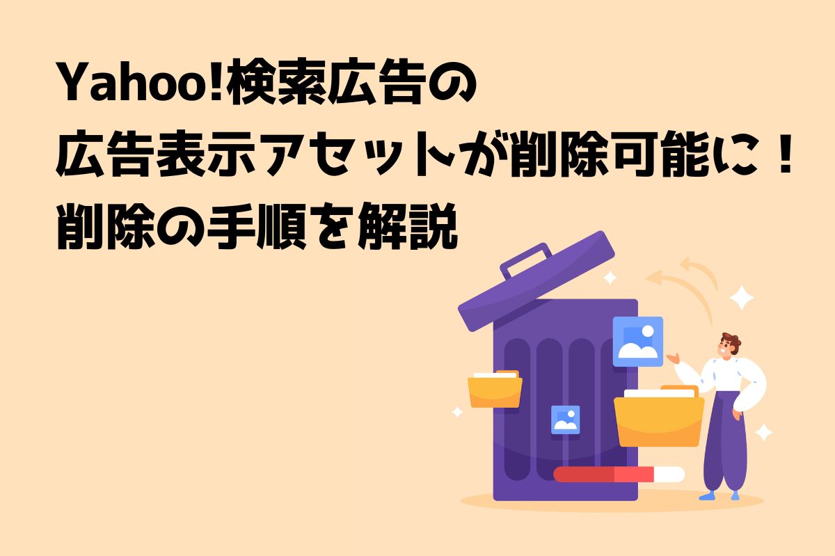 Yahoo!検索広告の広告表示アセットが削除可能に!削除の手順を解説 | 株式会社ジャックアンドビーンズ|リスティング広告運用代理店