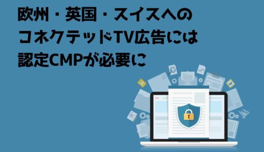 欧州・英国・スイスへのコネクテッドTV広告には認定CMPが必要に