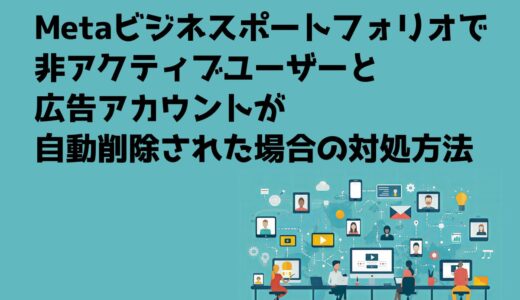 Metaのビジネスポートフォリオで非アクティブユーザーと広告アカウントが自動削除された場合の対処方法