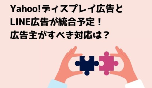 Yahoo!ディスプレイ広告とLINE広告が統合予定！広告主がすべき対応は？