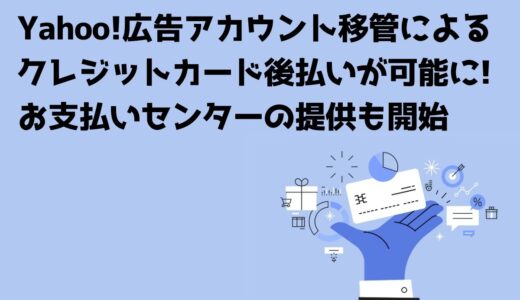 Yahoo!広告アカウント移管によるクレジットカード後払いが可能に！スムーズな移管に役立つお支払いセンターの提供も開始