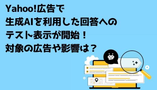 Yahoo!広告で生成AIを利用した回答へのテスト表示が開始！対象の広告や影響は？
