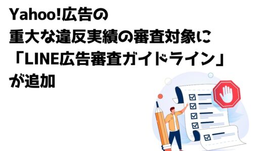 Yahoo!広告の重大な違反実績の審査対象に「LINE広告審査ガイドライン」が追加