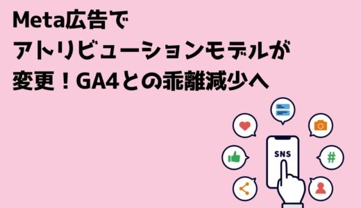 Meta広告でアトリビューションモデルが変更！GA4との乖離減少へ