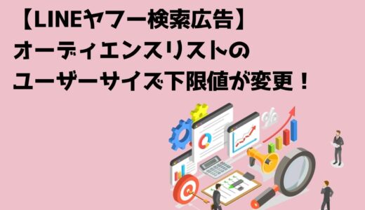 【LINEヤフー検索広告】オーディエンスリストのユーザーサイズ下限値が変更！