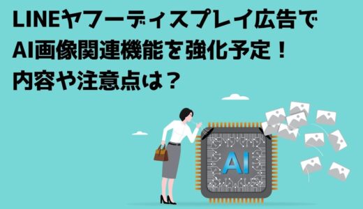 LINEヤフーディスプレイ広告でAI画像関連機能を強化予定！内容や注意点は？