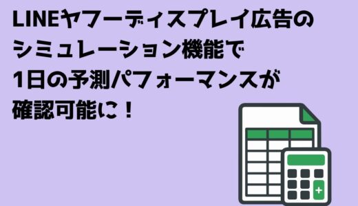 LINEヤフーディスプレイ広告のシミュレーション機能で1日の予測パフォーマンスが確認可能に！